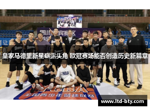 皇家马德里新星崭露头角 欧冠赛场能否创造历史新篇章