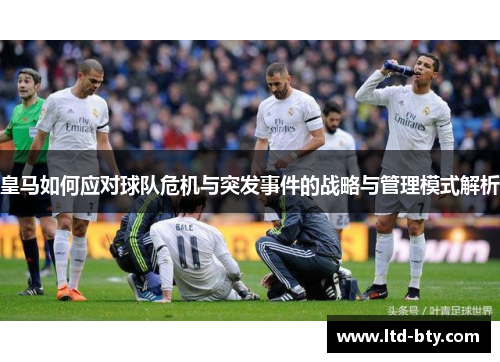 皇马如何应对球队危机与突发事件的战略与管理模式解析