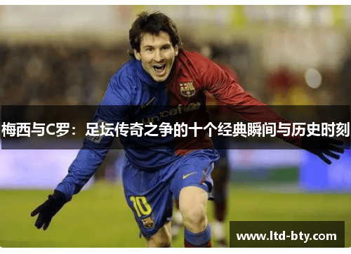 梅西与C罗：足坛传奇之争的十个经典瞬间与历史时刻