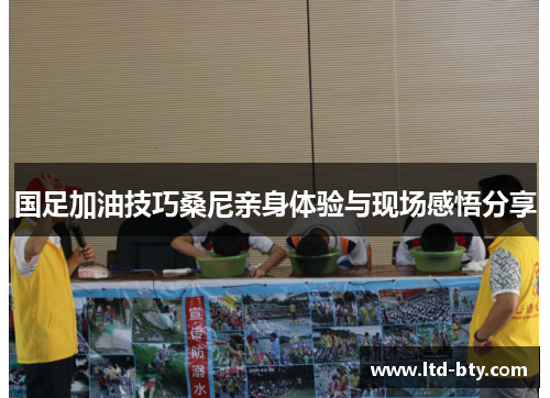 国足加油技巧桑尼亲身体验与现场感悟分享