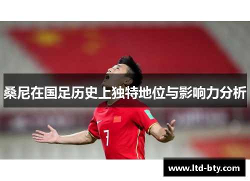 桑尼在国足历史上独特地位与影响力分析