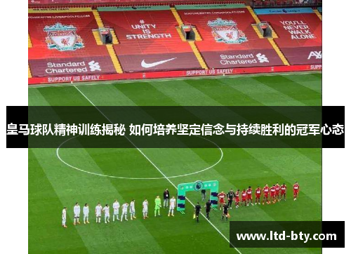皇马球队精神训练揭秘 如何培养坚定信念与持续胜利的冠军心态