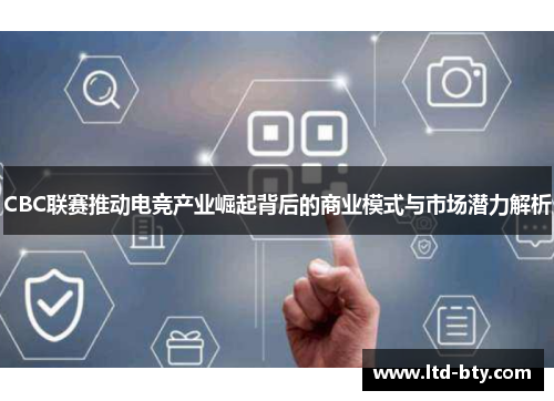 CBC联赛推动电竞产业崛起背后的商业模式与市场潜力解析