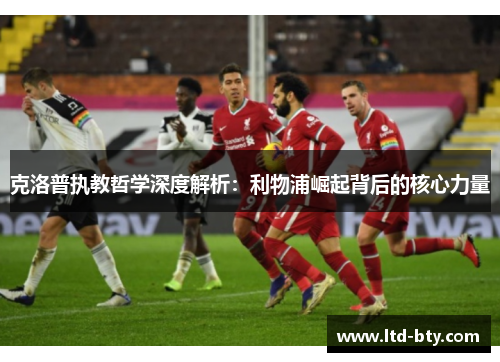 克洛普执教哲学深度解析：利物浦崛起背后的核心力量