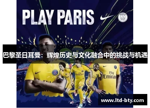 巴黎圣日耳曼：辉煌历史与文化融合中的挑战与机遇