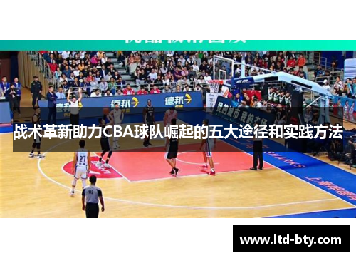 战术革新助力CBA球队崛起的五大途径和实践方法