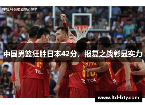 中国男篮狂胜日本42分，报复之战彰显实力