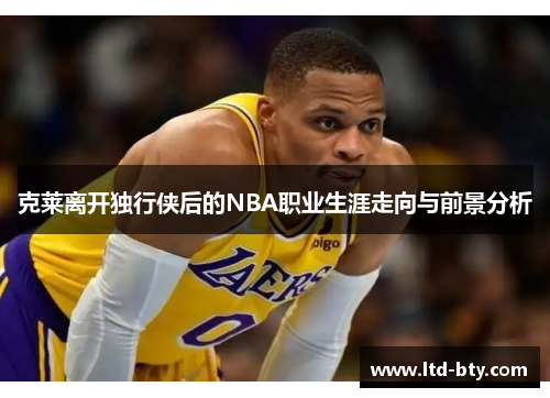 克莱离开独行侠后的NBA职业生涯走向与前景分析