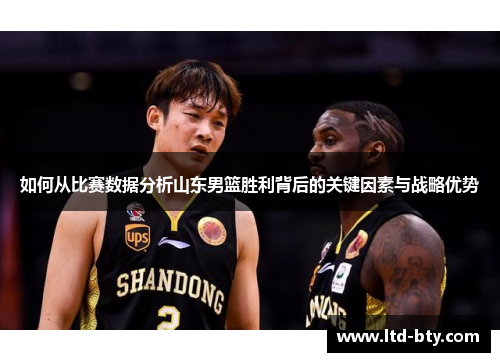 如何从比赛数据分析山东男篮胜利背后的关键因素与战略优势