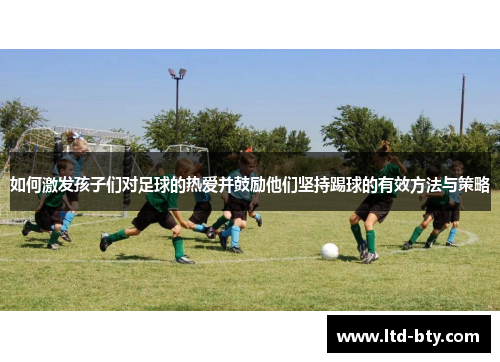 如何激发孩子们对足球的热爱并鼓励他们坚持踢球的有效方法与策略