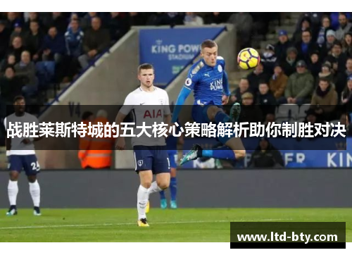 战胜莱斯特城的五大核心策略解析助你制胜对决