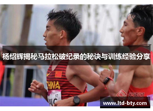 杨绍辉揭秘马拉松破纪录的秘诀与训练经验分享