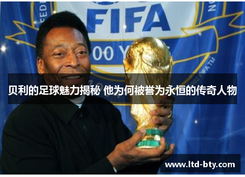 贝利的足球魅力揭秘 他为何被誉为永恒的传奇人物