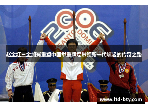 赵金红三金加冕重塑中国举重辉煌带领新一代崛起的传奇之路