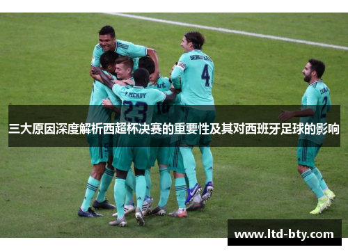三大原因深度解析西超杯决赛的重要性及其对西班牙足球的影响