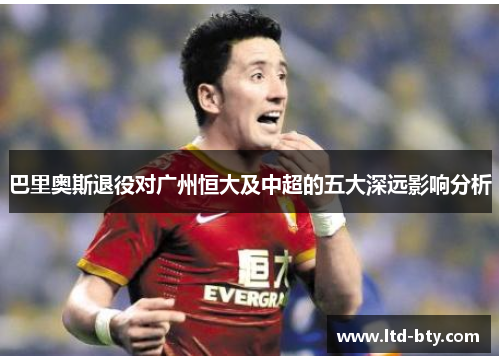巴里奥斯退役对广州恒大及中超的五大深远影响分析