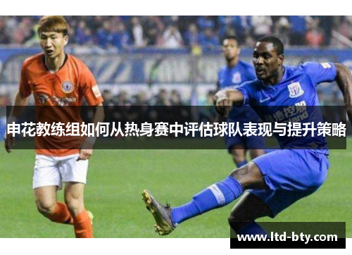 申花教练组如何从热身赛中评估球队表现与提升策略