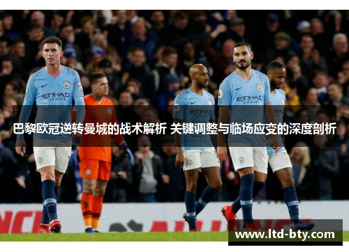 巴黎欧冠逆转曼城的战术解析 关键调整与临场应变的深度剖析