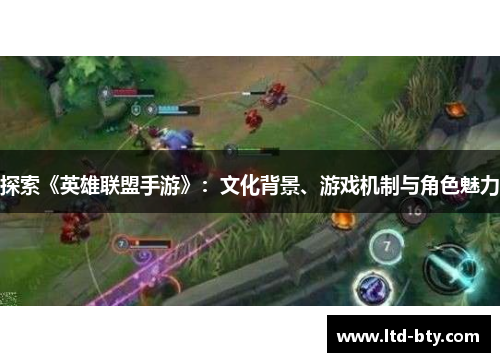 探索《英雄联盟手游》：文化背景、游戏机制与角色魅力