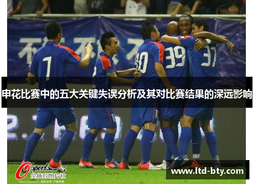 申花比赛中的五大关键失误分析及其对比赛结果的深远影响