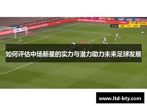 如何评估中场新星的实力与潜力助力未来足球发展