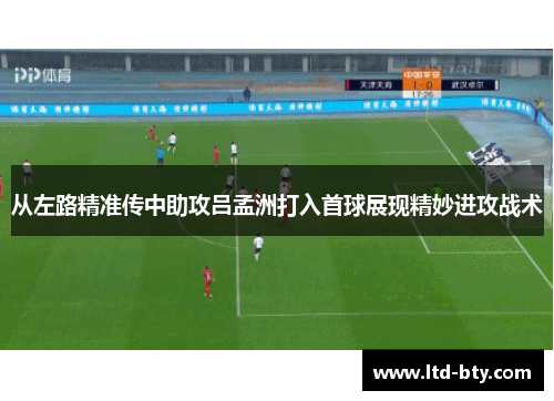 从左路精准传中助攻吕孟洲打入首球展现精妙进攻战术