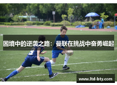 困境中的逆袭之路：曼联在挑战中奋勇崛起