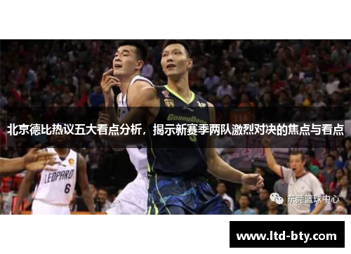 北京德比热议五大看点分析，揭示新赛季两队激烈对决的焦点与看点
