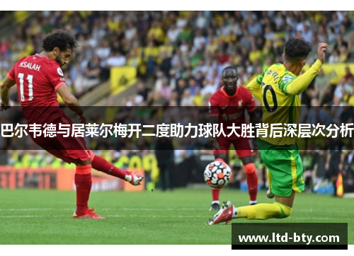 巴尔韦德与居莱尔梅开二度助力球队大胜背后深层次分析