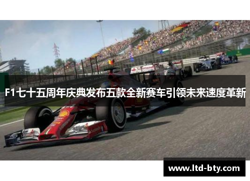 F1七十五周年庆典发布五款全新赛车引领未来速度革新