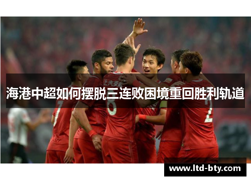 海港中超如何摆脱三连败困境重回胜利轨道