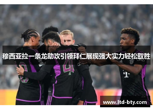 穆西亚拉一条龙助攻引领拜仁展现强大实力轻松取胜