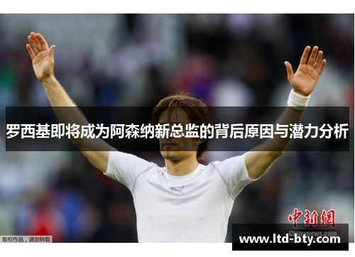 罗西基即将成为阿森纳新总监的背后原因与潜力分析