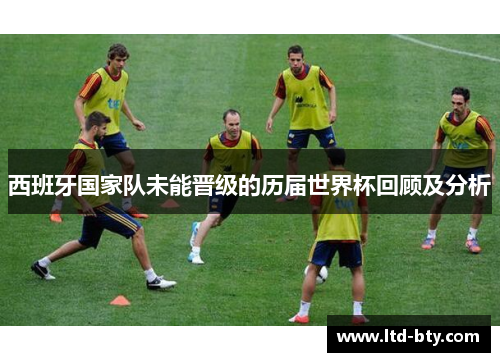 西班牙国家队未能晋级的历届世界杯回顾及分析