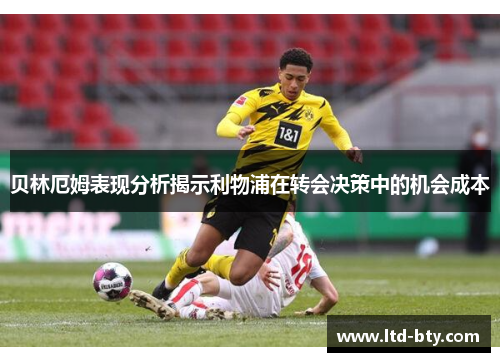 贝林厄姆表现分析揭示利物浦在转会决策中的机会成本