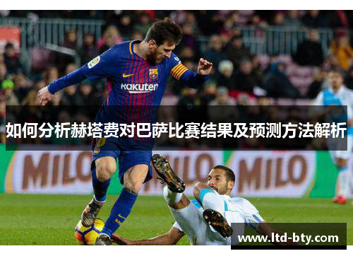 如何分析赫塔费对巴萨比赛结果及预测方法解析