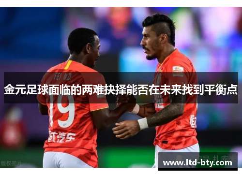 金元足球面临的两难抉择能否在未来找到平衡点