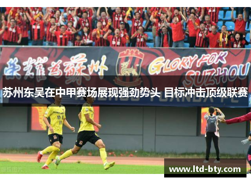 苏州东吴在中甲赛场展现强劲势头 目标冲击顶级联赛