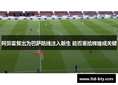 阿劳霍复出为巴萨防线注入新生 能否重拾辉煌成关键