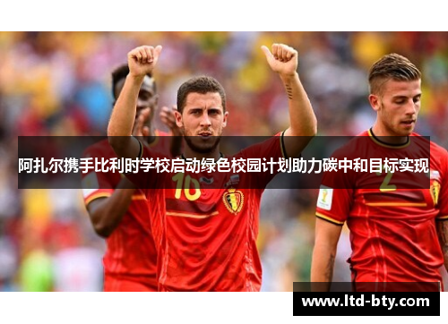 阿扎尔携手比利时学校启动绿色校园计划助力碳中和目标实现