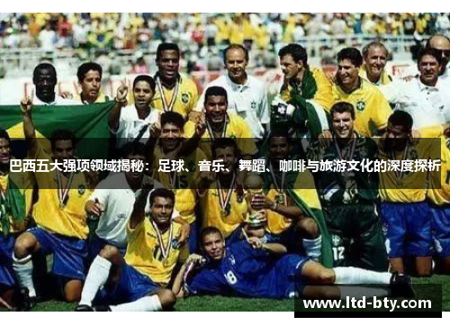 巴西五大强项领域揭秘：足球、音乐、舞蹈、咖啡与旅游文化的深度探析