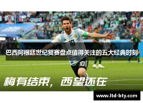 巴西阿根廷世纪复赛盘点值得关注的五大经典时刻