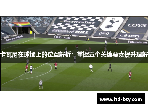 卡瓦尼在球场上的位置解析：掌握五个关键要素提升理解