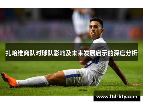 扎哈维离队对球队影响及未来发展启示的深度分析