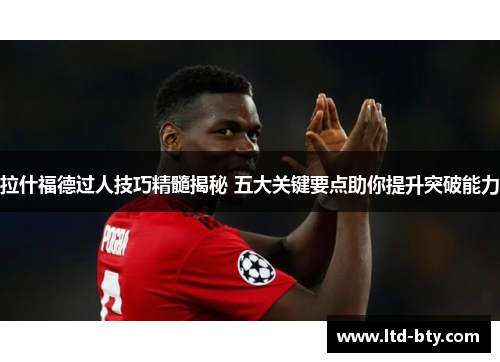 拉什福德过人技巧精髓揭秘 五大关键要点助你提升突破能力