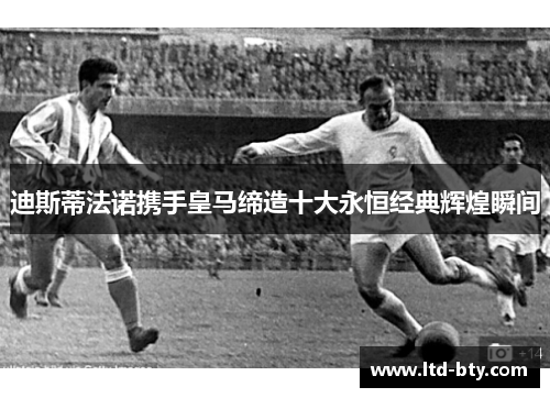 迪斯蒂法诺携手皇马缔造十大永恒经典辉煌瞬间