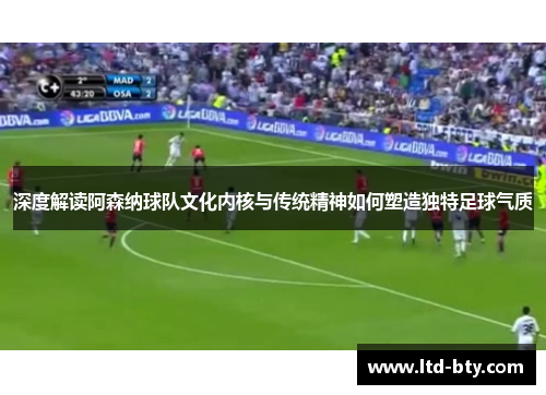 深度解读阿森纳球队文化内核与传统精神如何塑造独特足球气质