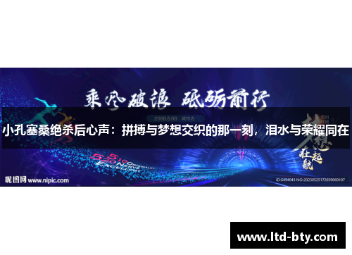小孔塞桑绝杀后心声：拼搏与梦想交织的那一刻，泪水与荣耀同在