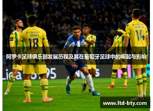 阿罗卡足球俱乐部发展历程及其在葡萄牙足球中的崛起与影响