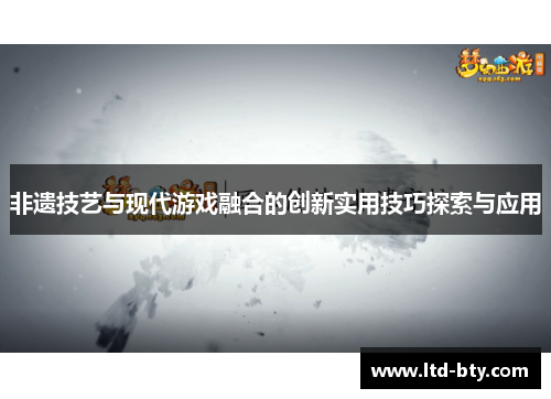 非遗技艺与现代游戏融合的创新实用技巧探索与应用